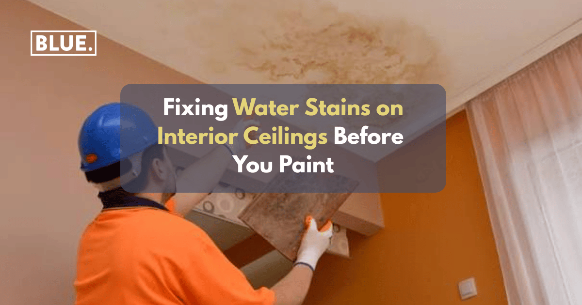 Fixing Water Stains on Interior Ceilings Before You Paint