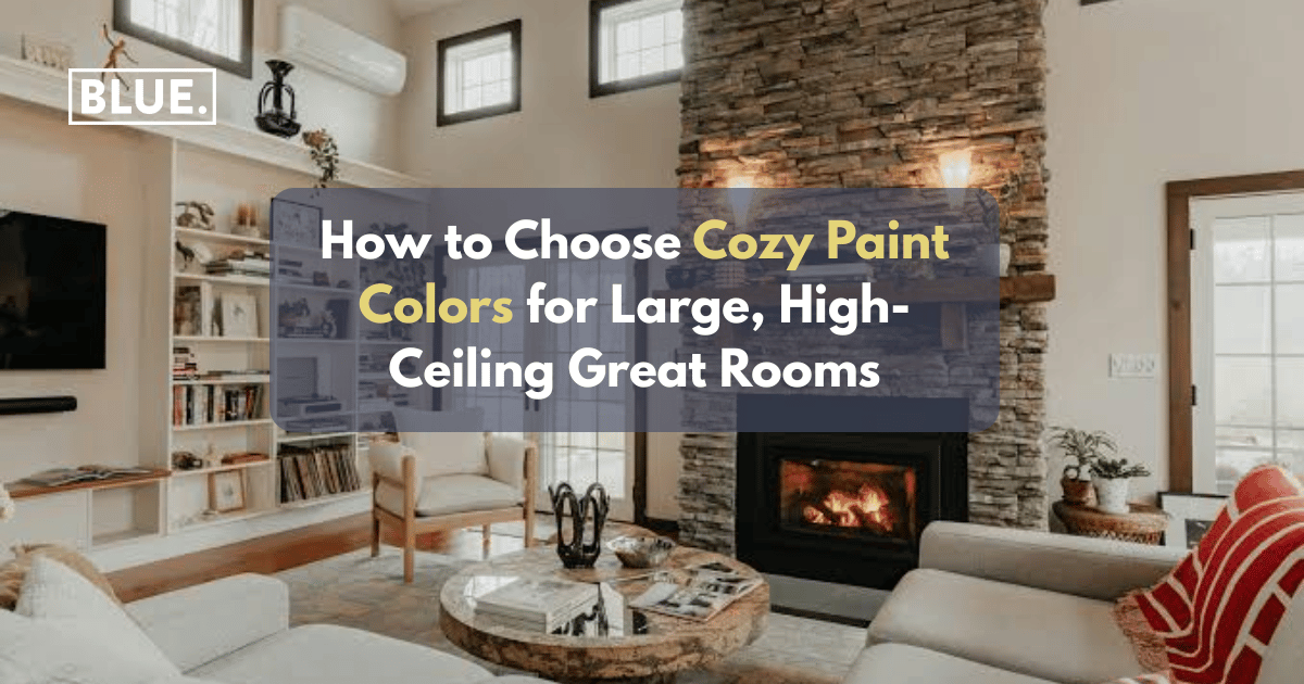 How to Choose Cozy Paint Colors for Large, High-Ceiling Great Rooms