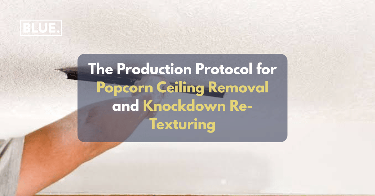 The Production Protocol for Popcorn Ceiling Removal and Knockdown Re-Texturing